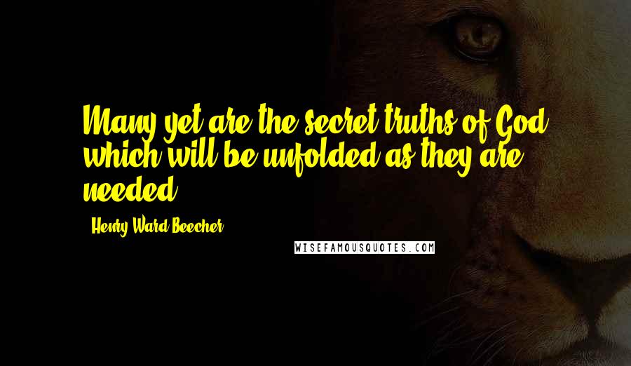 Henry Ward Beecher Quotes: Many yet are the secret truths of God which will be unfolded as they are needed.