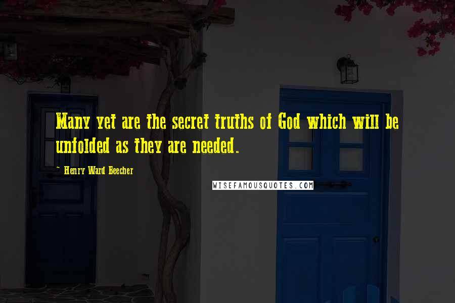 Henry Ward Beecher Quotes: Many yet are the secret truths of God which will be unfolded as they are needed.