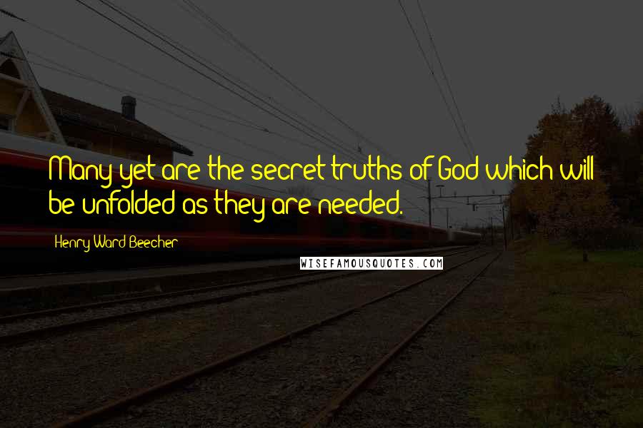 Henry Ward Beecher Quotes: Many yet are the secret truths of God which will be unfolded as they are needed.