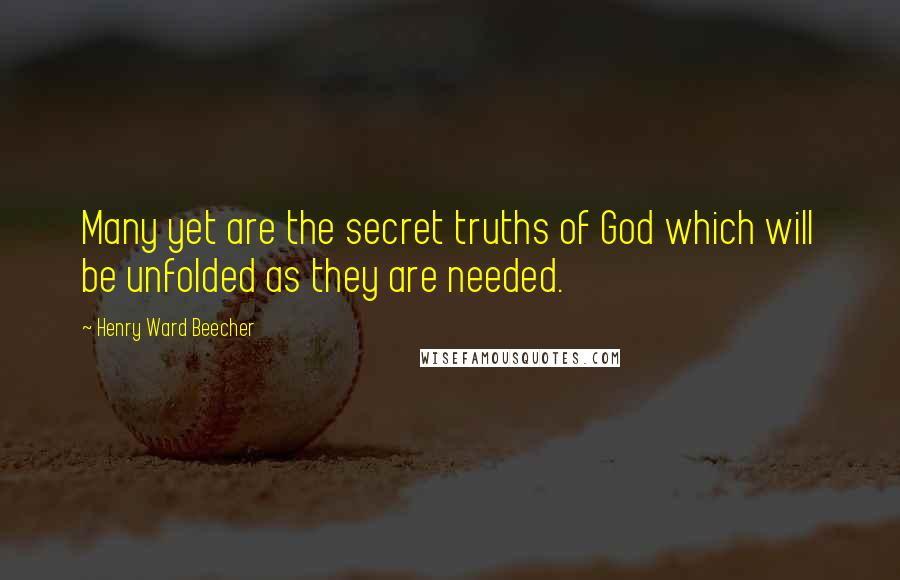 Henry Ward Beecher Quotes: Many yet are the secret truths of God which will be unfolded as they are needed.