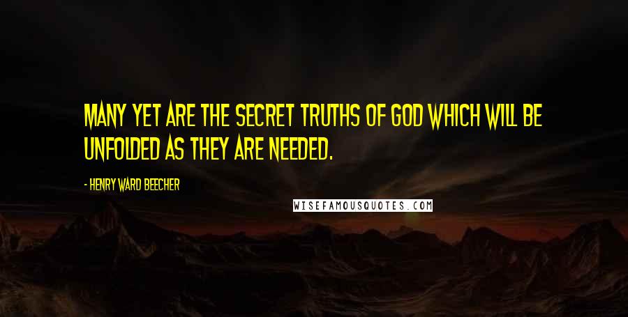 Henry Ward Beecher Quotes: Many yet are the secret truths of God which will be unfolded as they are needed.