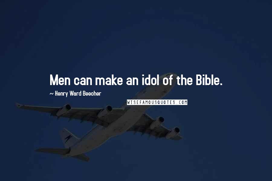 Henry Ward Beecher Quotes: Men can make an idol of the Bible.