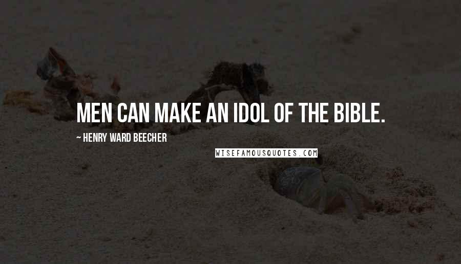 Henry Ward Beecher Quotes: Men can make an idol of the Bible.