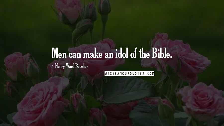 Henry Ward Beecher Quotes: Men can make an idol of the Bible.