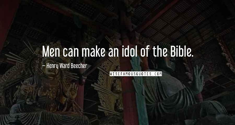 Henry Ward Beecher Quotes: Men can make an idol of the Bible.