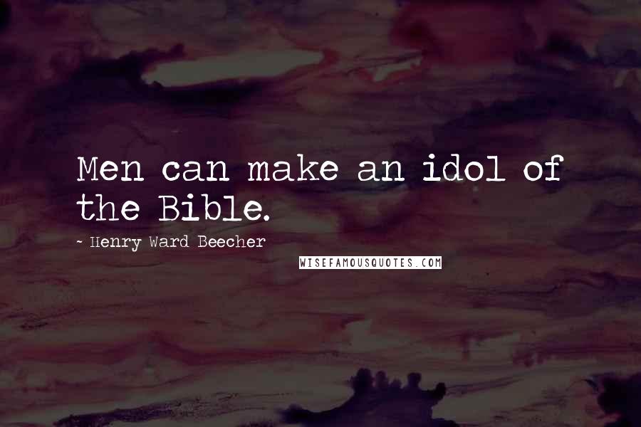 Henry Ward Beecher Quotes: Men can make an idol of the Bible.