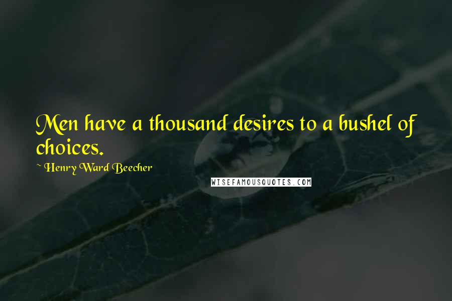 Henry Ward Beecher Quotes: Men have a thousand desires to a bushel of choices.