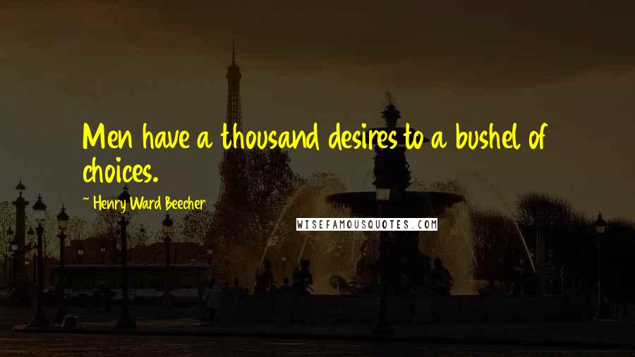 Henry Ward Beecher Quotes: Men have a thousand desires to a bushel of choices.