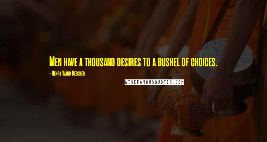Henry Ward Beecher Quotes: Men have a thousand desires to a bushel of choices.