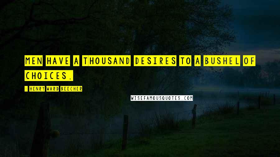 Henry Ward Beecher Quotes: Men have a thousand desires to a bushel of choices.