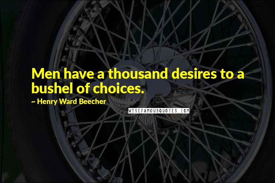 Henry Ward Beecher Quotes: Men have a thousand desires to a bushel of choices.