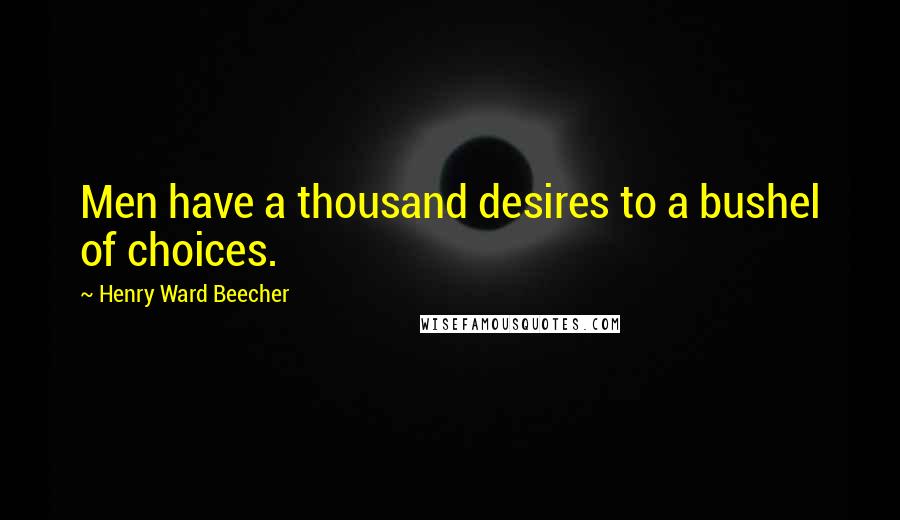 Henry Ward Beecher Quotes: Men have a thousand desires to a bushel of choices.