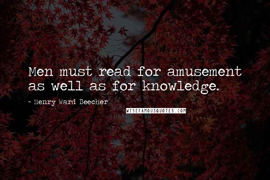 Henry Ward Beecher Quotes: Men must read for amusement as well as for knowledge.