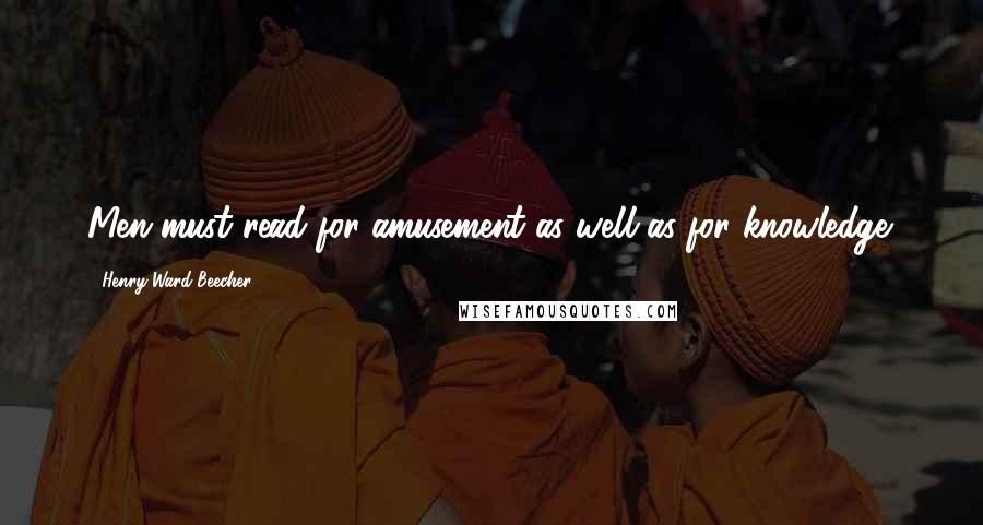 Henry Ward Beecher Quotes: Men must read for amusement as well as for knowledge.