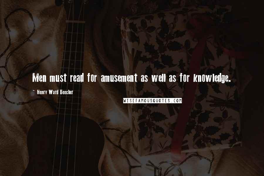 Henry Ward Beecher Quotes: Men must read for amusement as well as for knowledge.