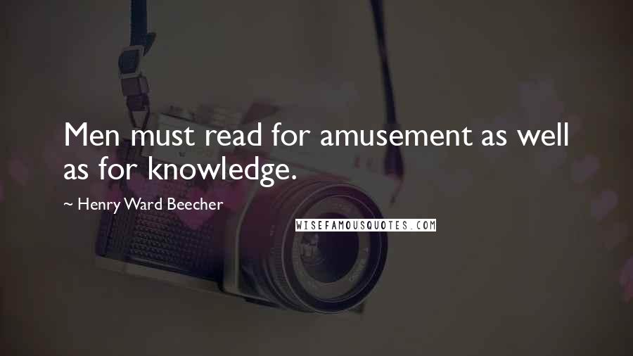 Henry Ward Beecher Quotes: Men must read for amusement as well as for knowledge.