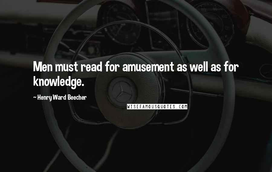 Henry Ward Beecher Quotes: Men must read for amusement as well as for knowledge.