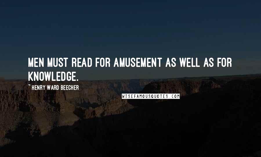 Henry Ward Beecher Quotes: Men must read for amusement as well as for knowledge.