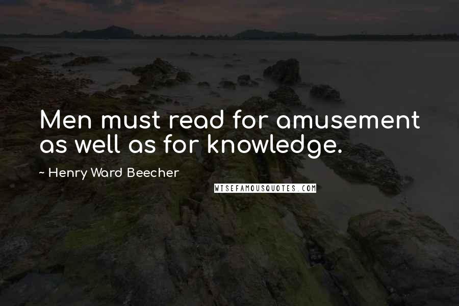 Henry Ward Beecher Quotes: Men must read for amusement as well as for knowledge.