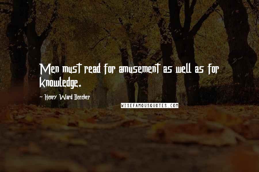 Henry Ward Beecher Quotes: Men must read for amusement as well as for knowledge.