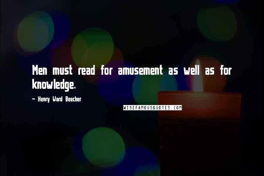 Henry Ward Beecher Quotes: Men must read for amusement as well as for knowledge.