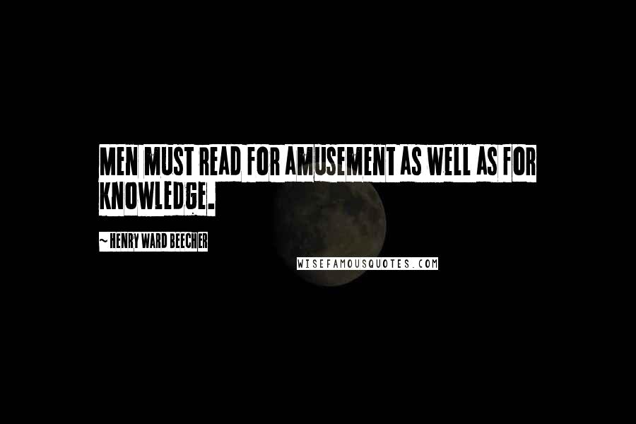 Henry Ward Beecher Quotes: Men must read for amusement as well as for knowledge.