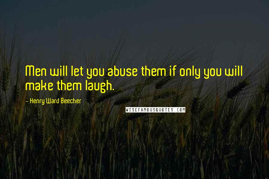 Henry Ward Beecher Quotes: Men will let you abuse them if only you will make them laugh.