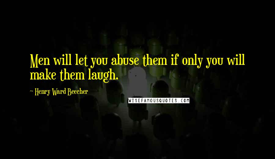 Henry Ward Beecher Quotes: Men will let you abuse them if only you will make them laugh.