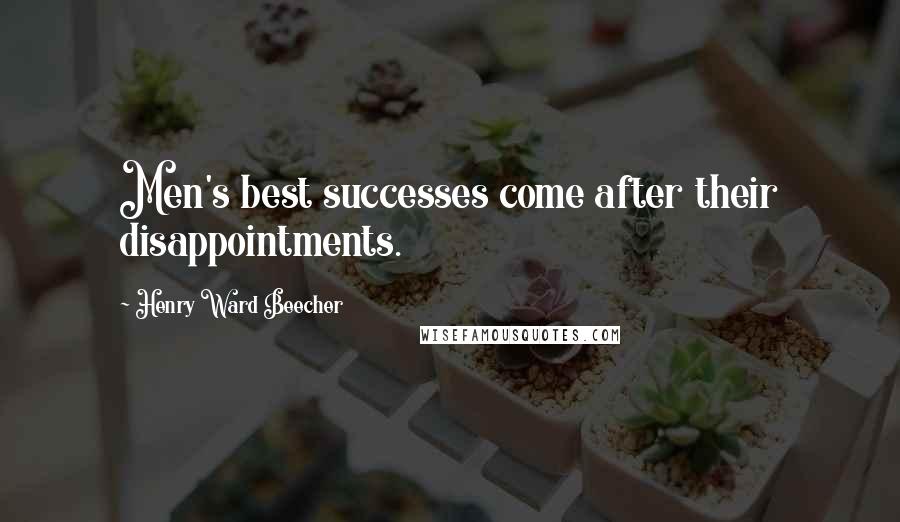 Henry Ward Beecher Quotes: Men's best successes come after their disappointments.