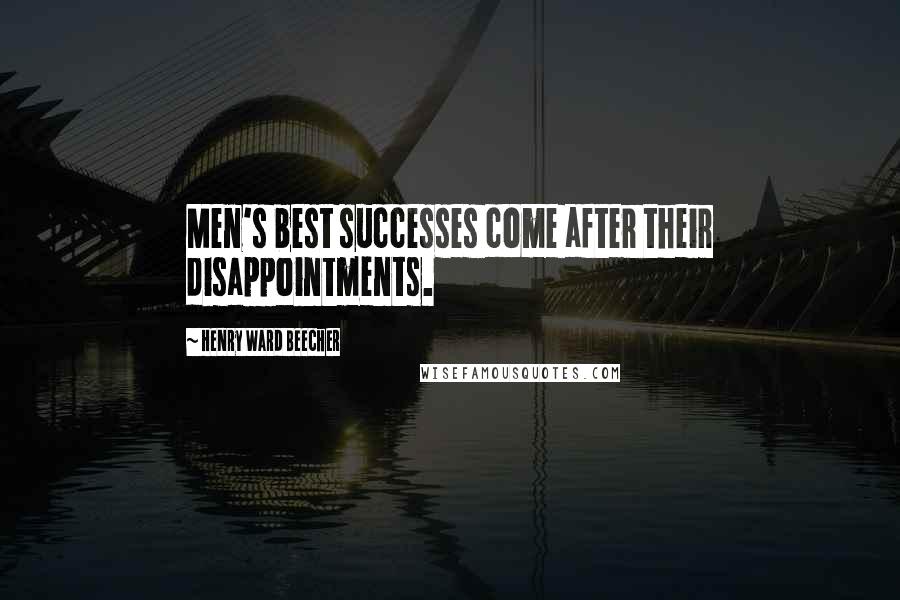 Henry Ward Beecher Quotes: Men's best successes come after their disappointments.