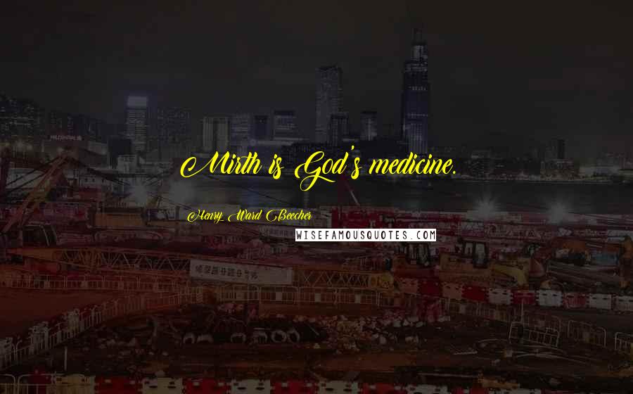 Henry Ward Beecher Quotes: Mirth is God's medicine.