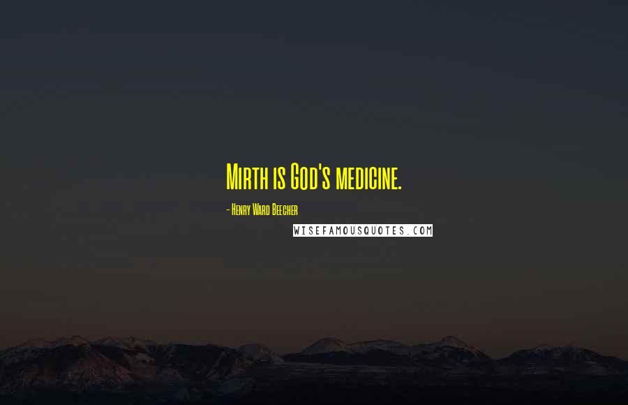 Henry Ward Beecher Quotes: Mirth is God's medicine.