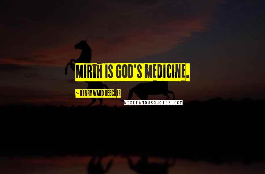Henry Ward Beecher Quotes: Mirth is God's medicine.