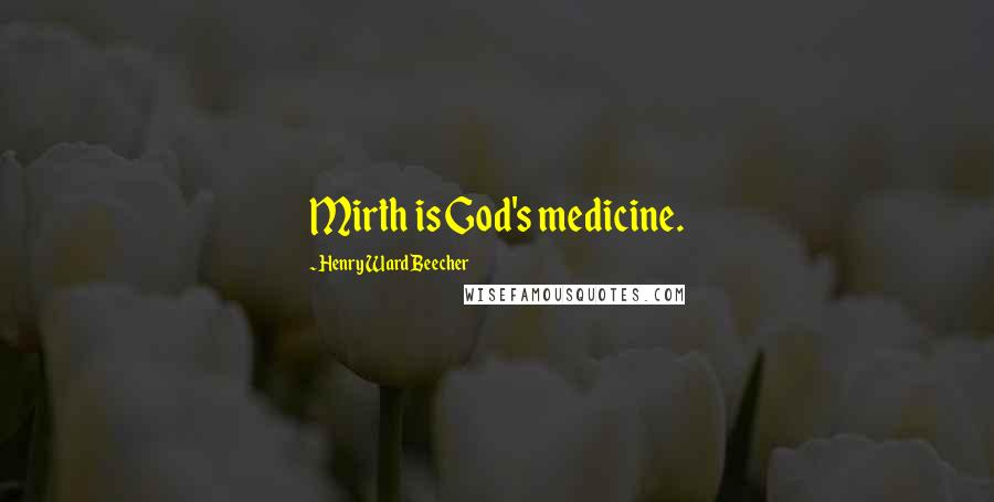 Henry Ward Beecher Quotes: Mirth is God's medicine.