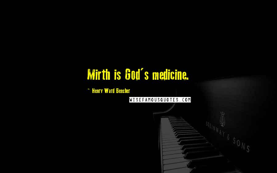 Henry Ward Beecher Quotes: Mirth is God's medicine.