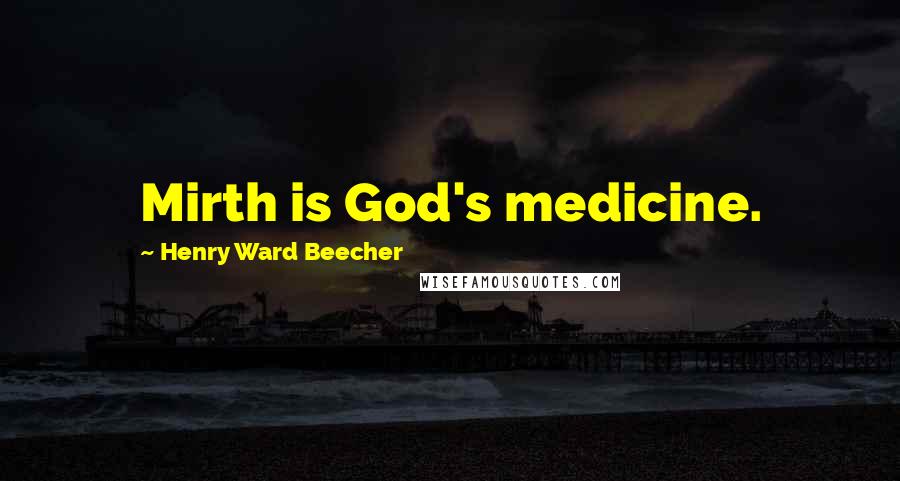 Henry Ward Beecher Quotes: Mirth is God's medicine.