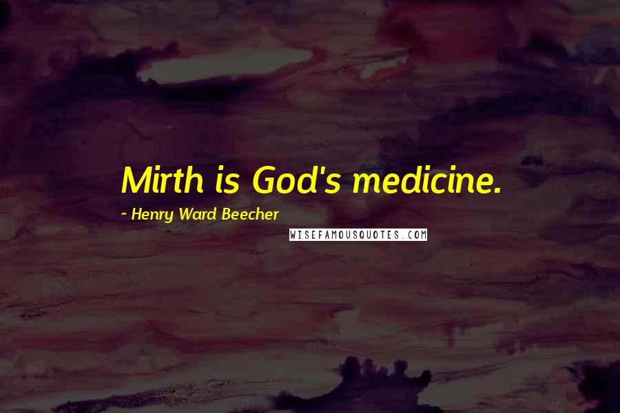 Henry Ward Beecher Quotes: Mirth is God's medicine.