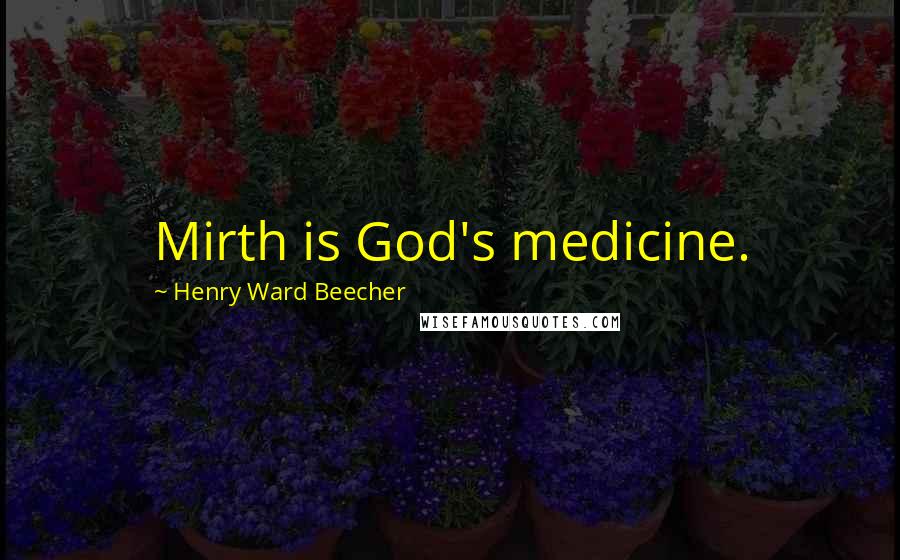 Henry Ward Beecher Quotes: Mirth is God's medicine.