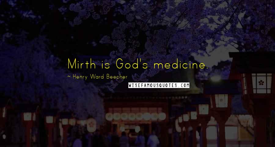 Henry Ward Beecher Quotes: Mirth is God's medicine.