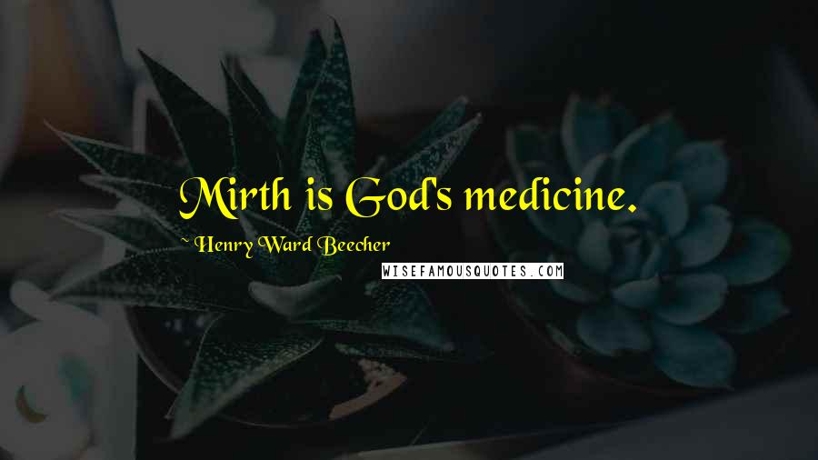 Henry Ward Beecher Quotes: Mirth is God's medicine.