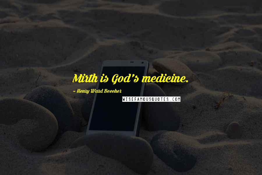 Henry Ward Beecher Quotes: Mirth is God's medicine.