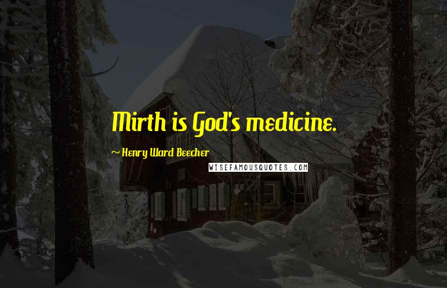 Henry Ward Beecher Quotes: Mirth is God's medicine.