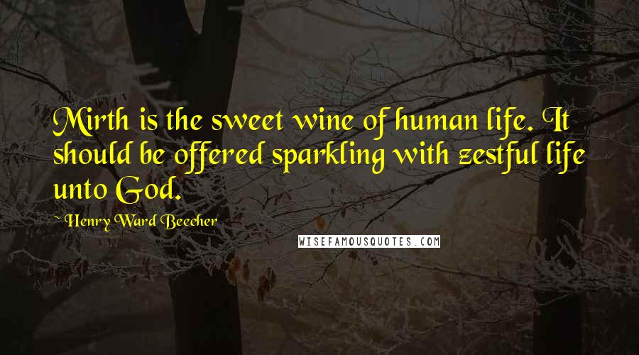 Henry Ward Beecher Quotes: Mirth is the sweet wine of human life. It should be offered sparkling with zestful life unto God.