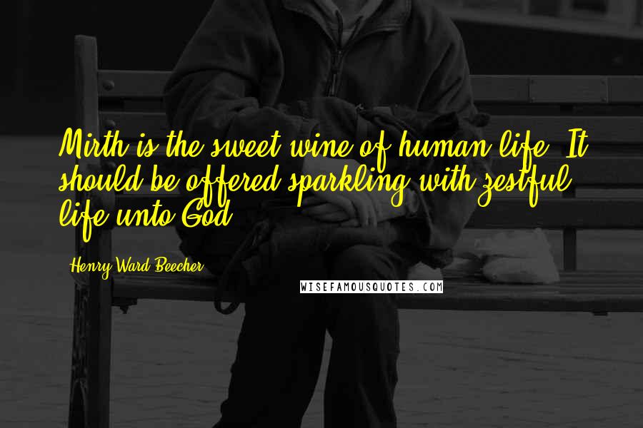 Henry Ward Beecher Quotes: Mirth is the sweet wine of human life. It should be offered sparkling with zestful life unto God.