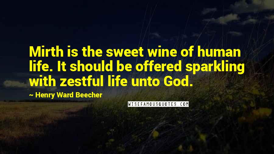 Henry Ward Beecher Quotes: Mirth is the sweet wine of human life. It should be offered sparkling with zestful life unto God.