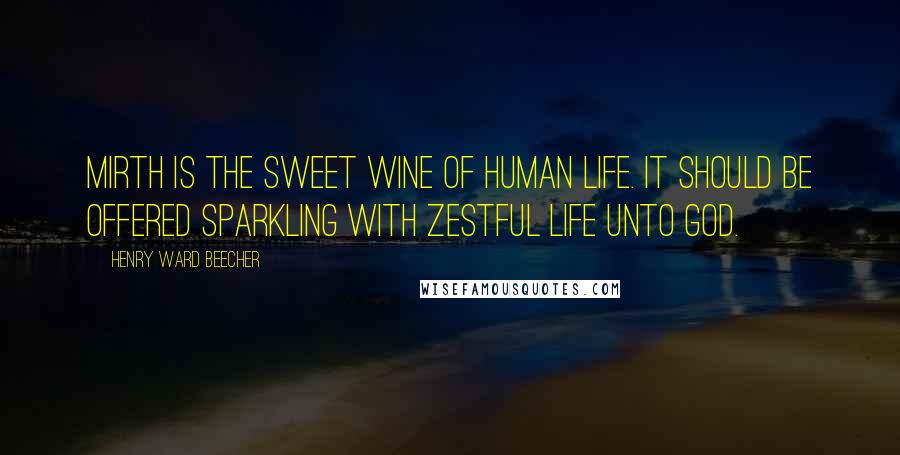 Henry Ward Beecher Quotes: Mirth is the sweet wine of human life. It should be offered sparkling with zestful life unto God.