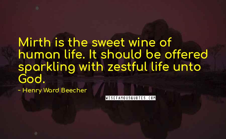 Henry Ward Beecher Quotes: Mirth is the sweet wine of human life. It should be offered sparkling with zestful life unto God.