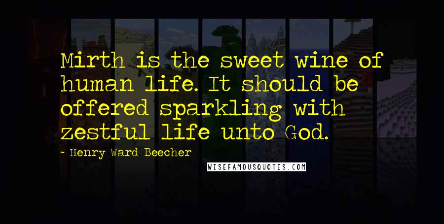 Henry Ward Beecher Quotes: Mirth is the sweet wine of human life. It should be offered sparkling with zestful life unto God.