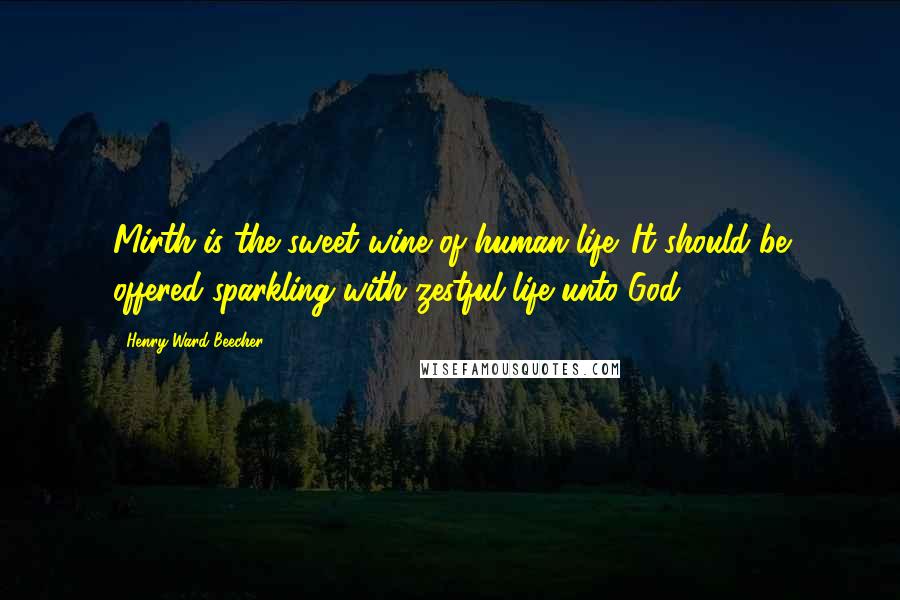 Henry Ward Beecher Quotes: Mirth is the sweet wine of human life. It should be offered sparkling with zestful life unto God.