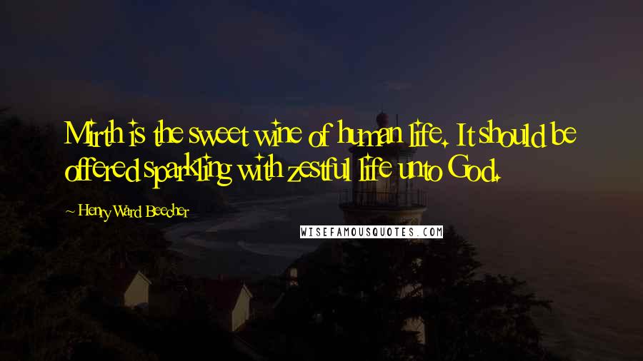 Henry Ward Beecher Quotes: Mirth is the sweet wine of human life. It should be offered sparkling with zestful life unto God.